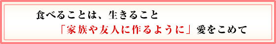 食べることは、生きること　「家族や友人に作るように」愛をこめて